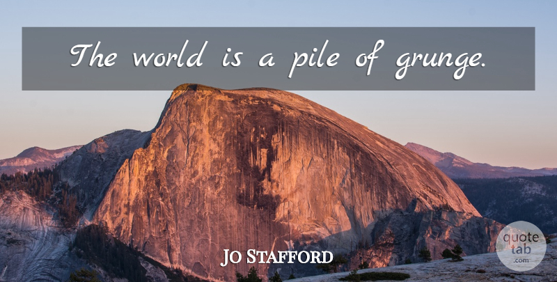 Jo Stafford Quote About World, Grunge: The World Is A Pile...