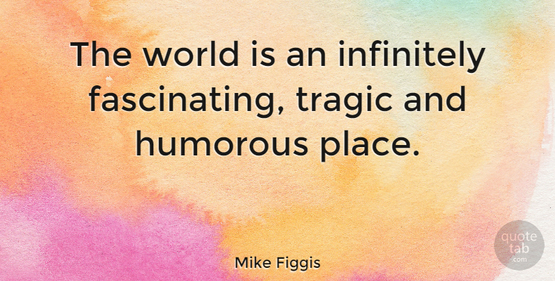 Mike Figgis Quote About Humorous, World, Tragic: The World Is An Infinitely...