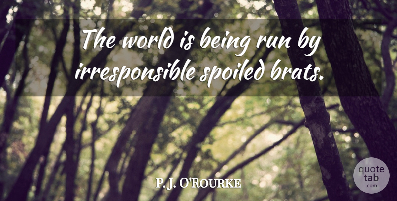 P. J. O'Rourke Quote About undefined: The World Is Being Run...