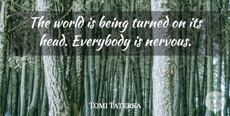 Tomi Taterka Quote About Everybody, Turned: The World Is Being Turned...