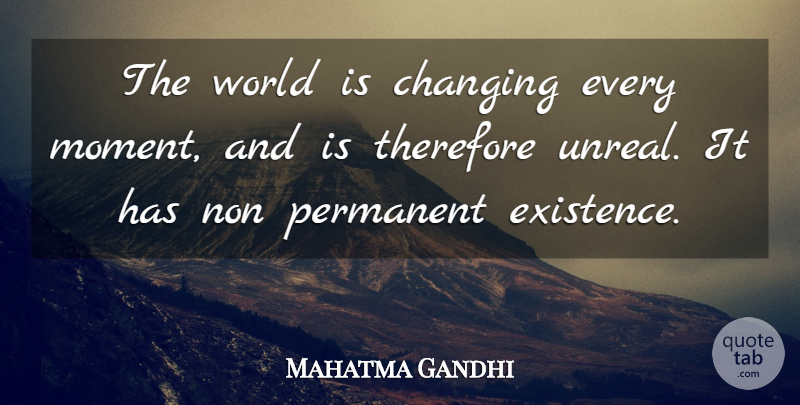 Mahatma Gandhi Quote About World, Moments, Existence: The World Is Changing Every...