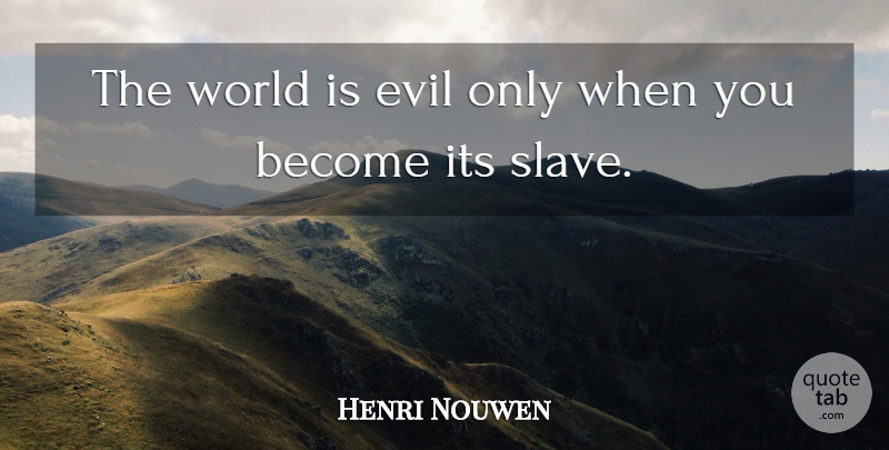 Henri Nouwen Quote About Evil, World, Slave: The World Is Evil Only...