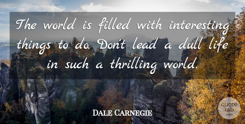 Dale Carnegie Quote About Dull Life, Interesting, World: The World Is Filled With...