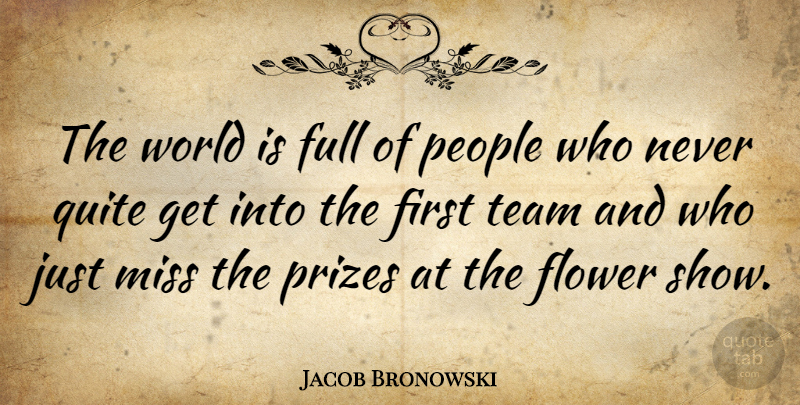 Jacob Bronowski Quote About English Scientist, Full, Miss, People, Prizes: The World Is Full Of...