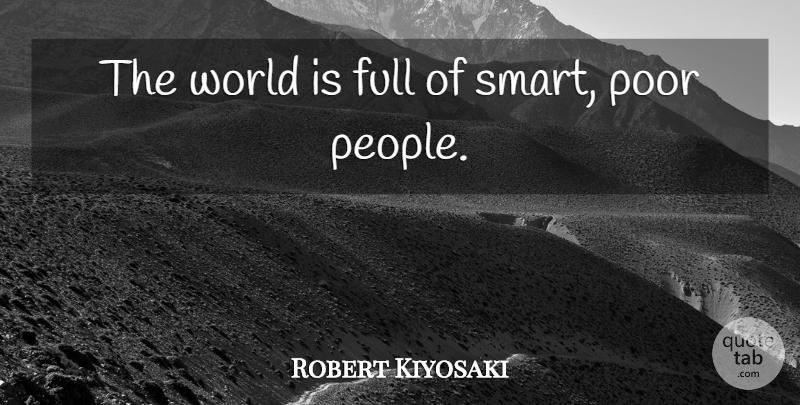 Robert Kiyosaki Quote About Smart, People, World: The World Is Full Of...
