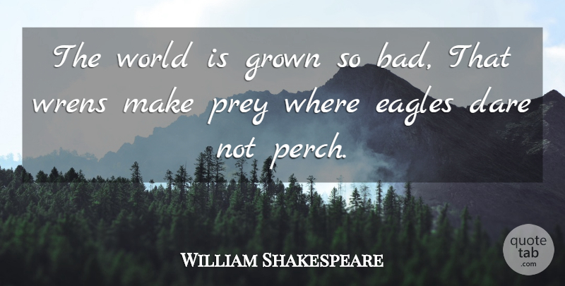 William Shakespeare Quote About Eagles, World, Wrens: The World Is Grown So...