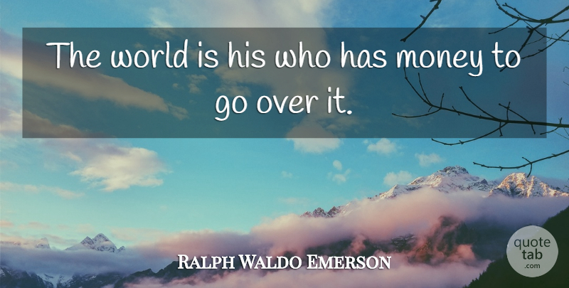 Ralph Waldo Emerson Quote About Money, World, Over It: The World Is His Who...