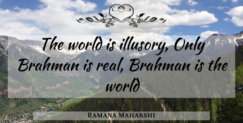 Ramana Maharshi Quote About Real, World, Brahman: The World Is Illusory Only...