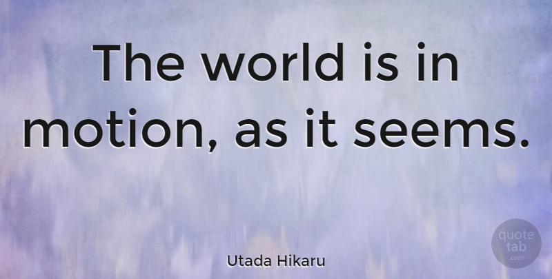 Utada Hikaru Quote About World, Seems: The World Is In Motion...