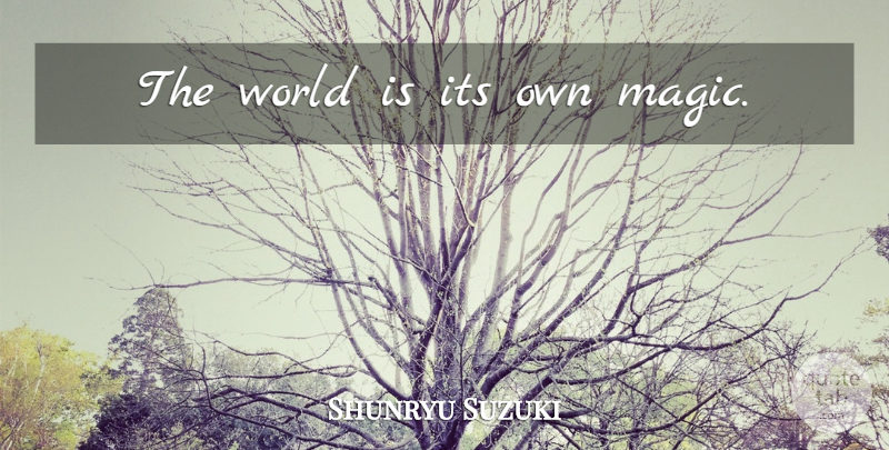 Shunryu Suzuki Quote About Magic, World: The World Is Its Own...