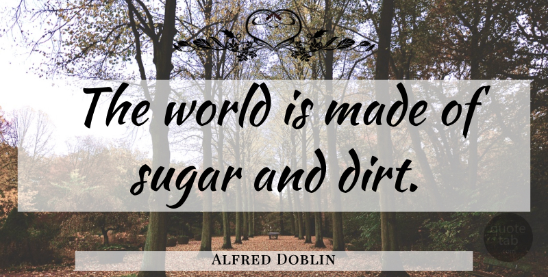 Alfred Doblin Quote About Sugar, Dirt, World: The World Is Made Of...