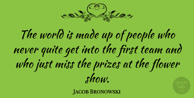 Jacob Bronowski Quote About Teamwork, Flower, Diversity: The World Is Made Up...