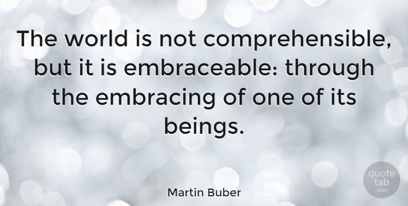 Martin Buber: The world is not comprehensible, but it is embraceable ...