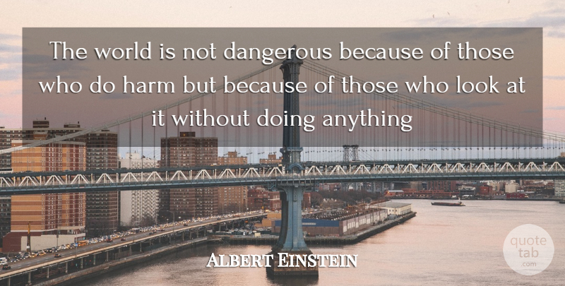 Albert Einstein Quote About Dangerous, Harm: The World Is Not Dangerous...
