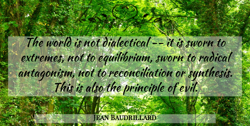 Jean Baudrillard Quote About Principle, Radical, Sworn: The World Is Not Dialectical...