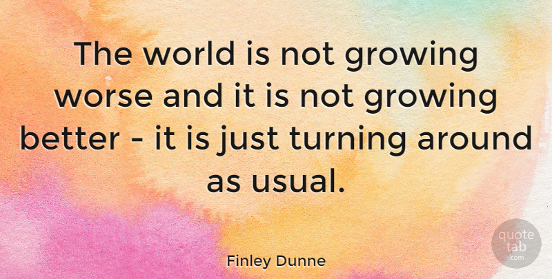 Finley Dunne Quote About Growing, Turning, Worse: The World Is Not Growing...