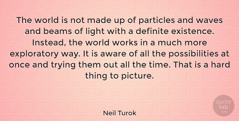 Neil Turok Quote About Aware, Definite, Hard, Particles, Possibilities: The World Is Not Made...