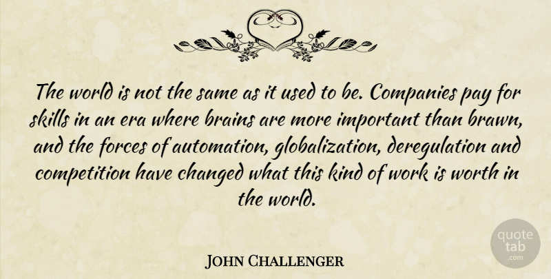 John Challenger Quote About Brains, Changed, Companies, Competition, Era: The World Is Not The...
