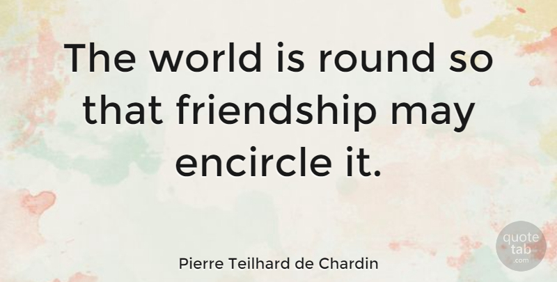 Pierre Teilhard de Chardin Quote About Friendship, Funny Friend, Cute Best Friend: The World Is Round So...