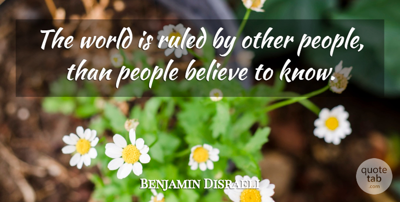 Benjamin Disraeli Quote About Believe, People, World: The World Is Ruled By...
