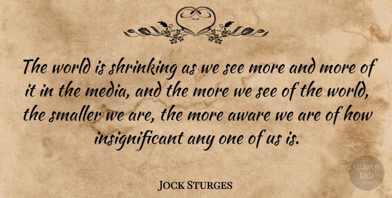 Jock Sturges Quote About Media, World, Shrinking: The World Is Shrinking As...
