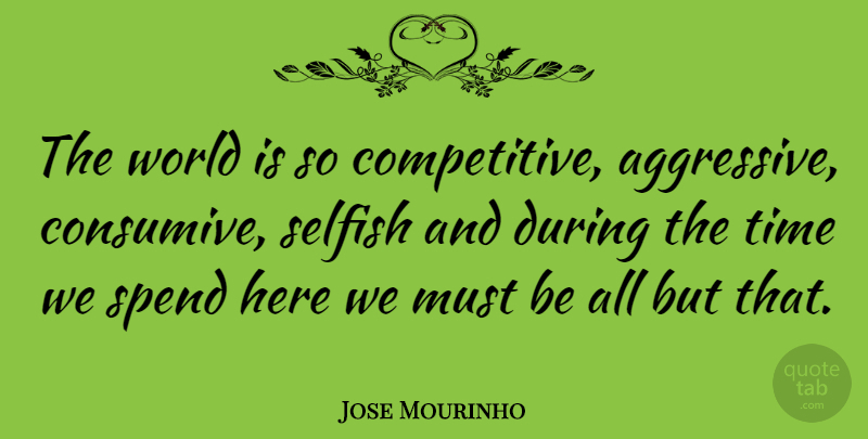 Jose Mourinho Quote About Selfish, World, Aggressive: The World Is So Competitive...