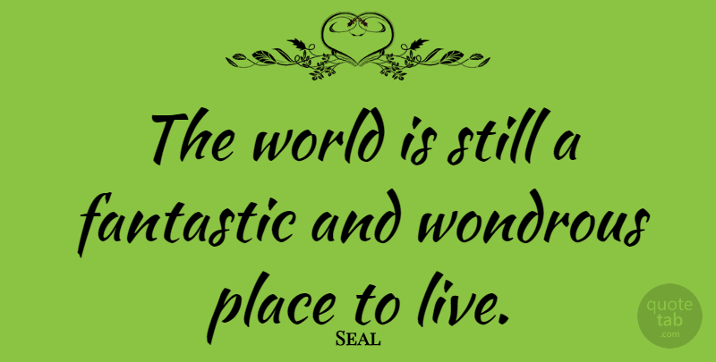 Seal Quote About World, Fantastic, Places To Live: The World Is Still A...