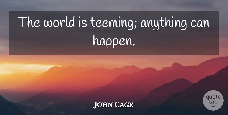 John Cage Quote About World, Anything Can Happen, Happens: The World Is Teeming Anything...