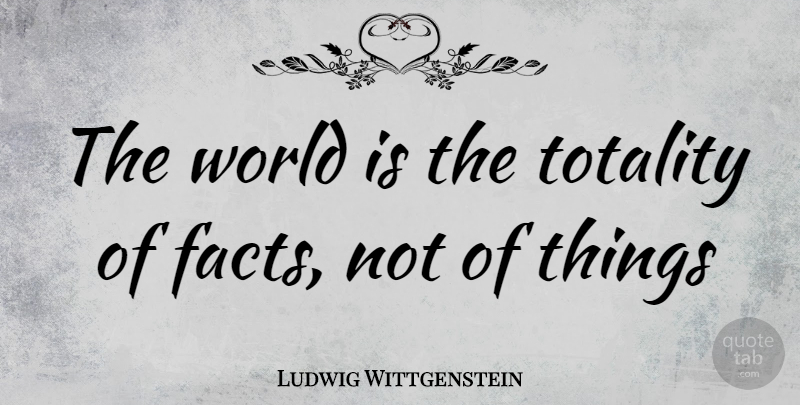 Ludwig Wittgenstein Quote About Facts, World, Totality: The World Is The Totality...