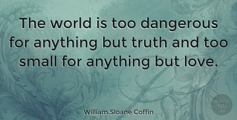 William Sloane Coffin Quote About Truth, Dangerous World, Power Of Love: The World Is Too Dangerous...