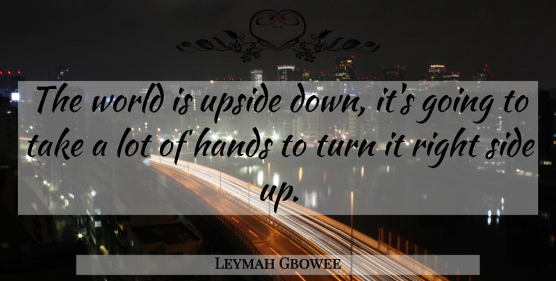Leymah Gbowee Quote About Hands, World, Sides: The World Is Upside Down...