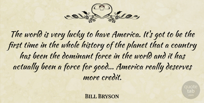 Bill Bryson Quote About America, Country, Deserves, Dominant, Force: The World Is Very Lucky...