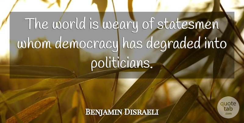 Benjamin Disraeli Quote About Democracies Have, Political, Historical: The World Is Weary Of...