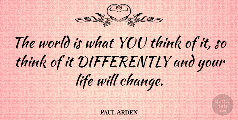 Paul Arden: The world is what YOU think of it, so think of it... | QuoteTab