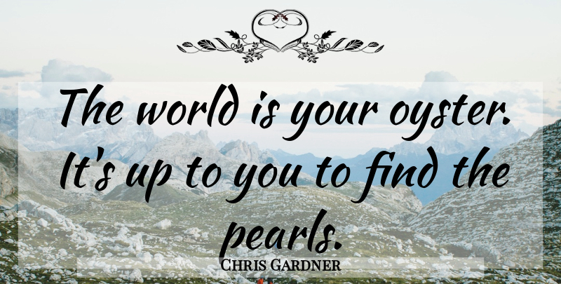 Chris Gardner Quote About Inspirational, Pursuit Of Happiness, Oysters: The World Is Your Oyster...