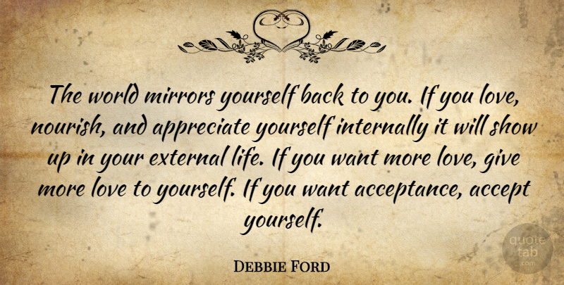 Debbie Ford Quote About Acceptance, Mirrors, Appreciate: The World Mirrors Yourself Back...