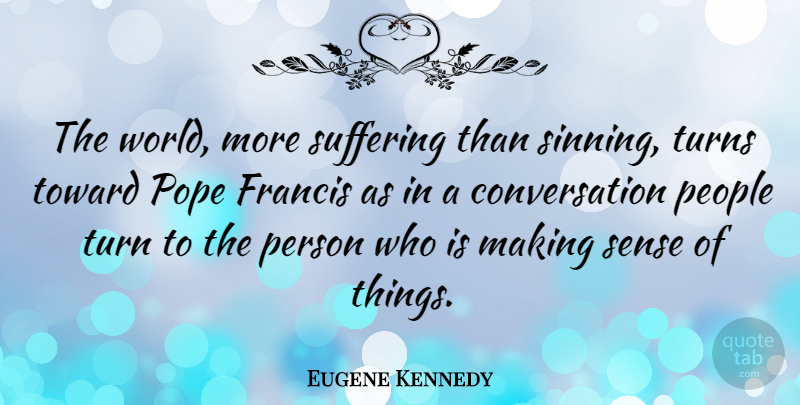 Eugene Kennedy Quote About Conversation, Francis, People, Toward, Turns: The World More Suffering Than...