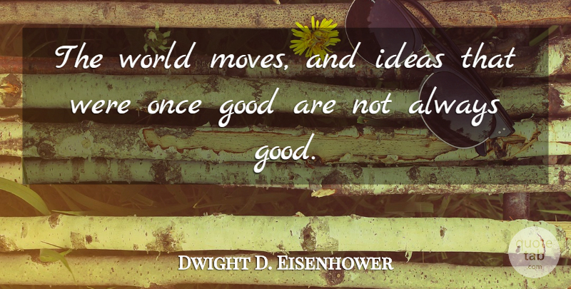 Dwight D. Eisenhower Quote About Moving, Ideas, Change Is Good: The World Moves And Ideas...