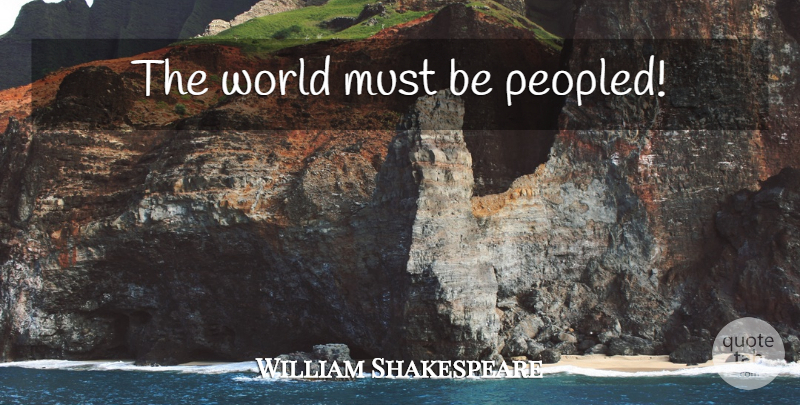 William Shakespeare Quote About World: The World Must Be Peopled...