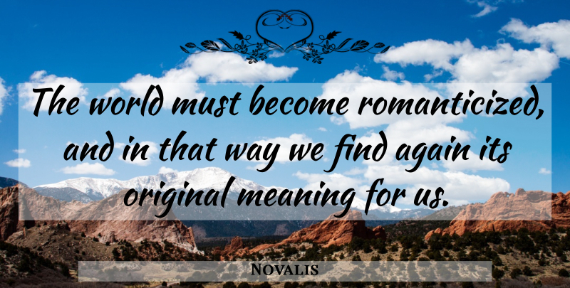 Novalis Quote About Way, World, Originals: The World Must Become Romanticized...