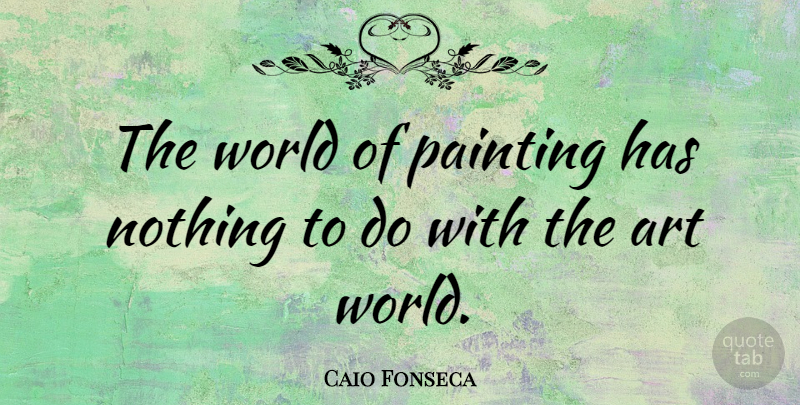 Caio Fonseca Quote About Art, World, Painting: The World Of Painting Has...