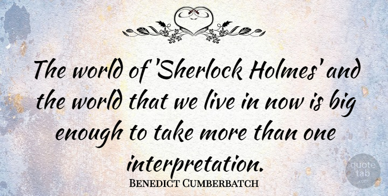 Benedict Cumberbatch Quote About World, Enough, Interpretation: The World Of Sherlock Holmes...