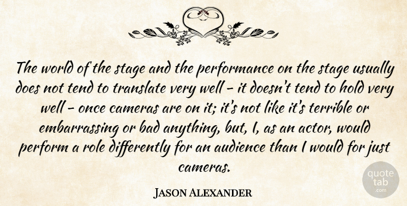 Jason Alexander Quote About Audience, Bad, Cameras, Hold, Perform: The World Of The Stage...