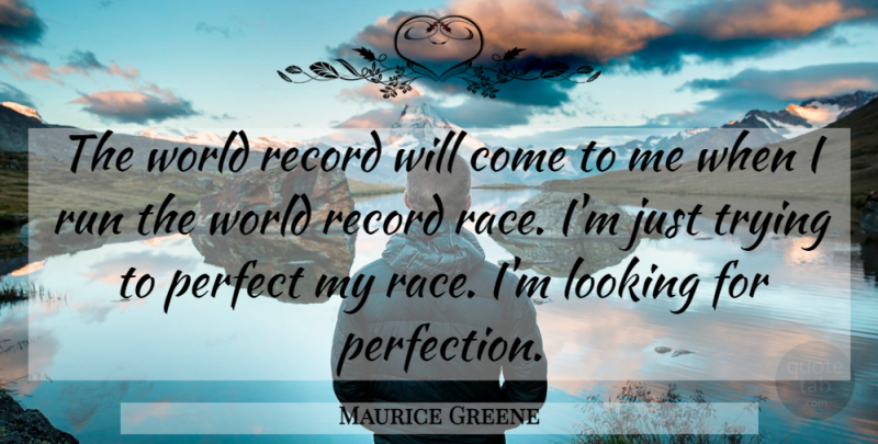 Maurice Greene Quote About Looking, Perfect, Record, Run, Trying: The World Record Will Come...