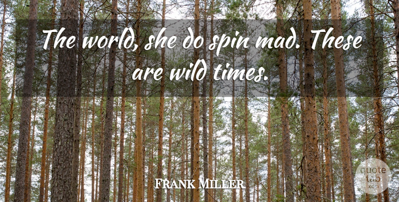Frank Miller Quote About Spin, Wild: The World She Do Spin...