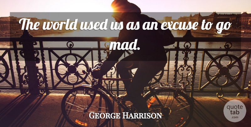 George Harrison Quote About Mad, World, Excuse: The World Used Us As...
