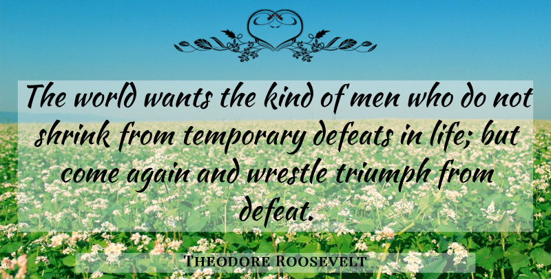 Theodore Roosevelt Quote About Life, Men, Temporary Defeat: The World Wants The Kind...