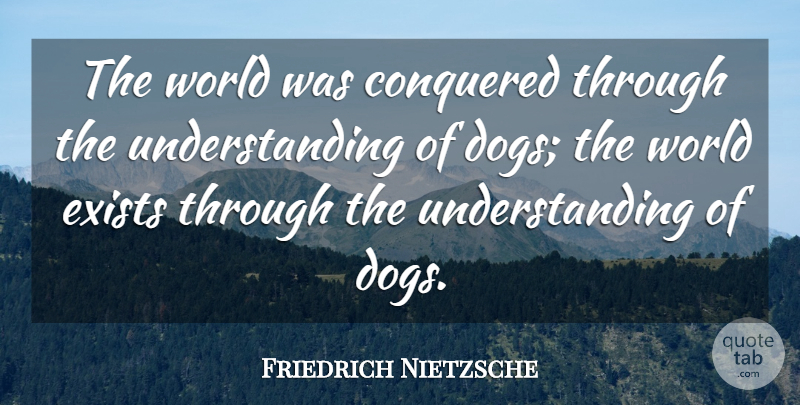 Friedrich Nietzsche Quote About Dog, Understanding, World: The World Was Conquered Through...