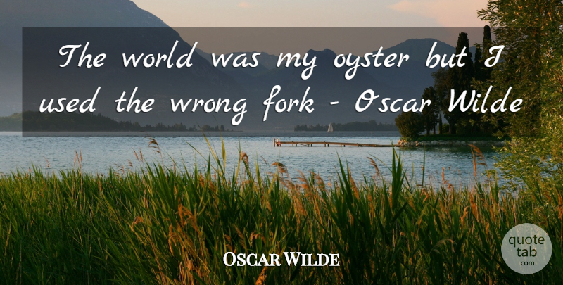 Oscar Wilde Quote About Ability, Fork, Oscar, Oyster, Wrong: The World Was My Oyster...