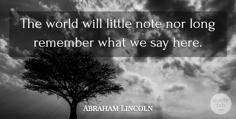Abraham Lincoln Quote About Nor, Note, Remember: The World Will Little Note...